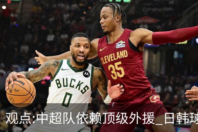 观点:中超队依赖顶级外援 日韩球队更懂阅读比赛
